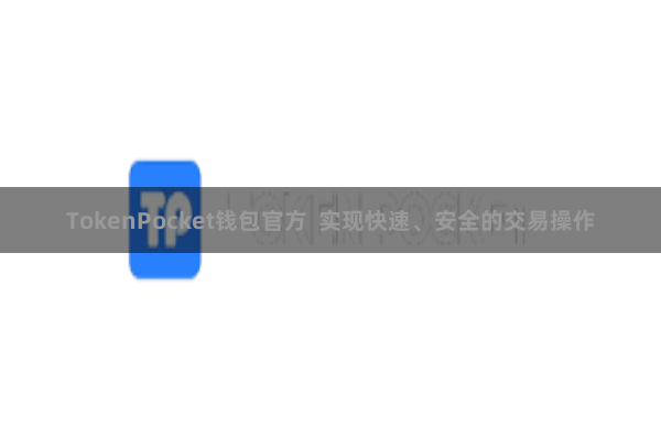 TokenPocket钱包官方 实现快速、安全的交易操作