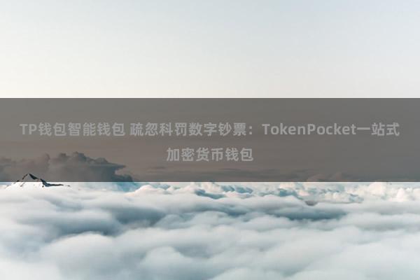 TP钱包智能钱包 疏忽科罚数字钞票：TokenPocket一站式加密货币钱包