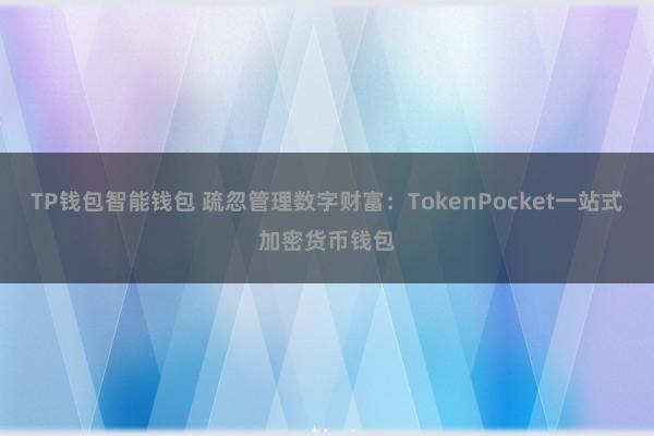 TP钱包智能钱包 疏忽管理数字财富：TokenPocket一站式加密货币钱包