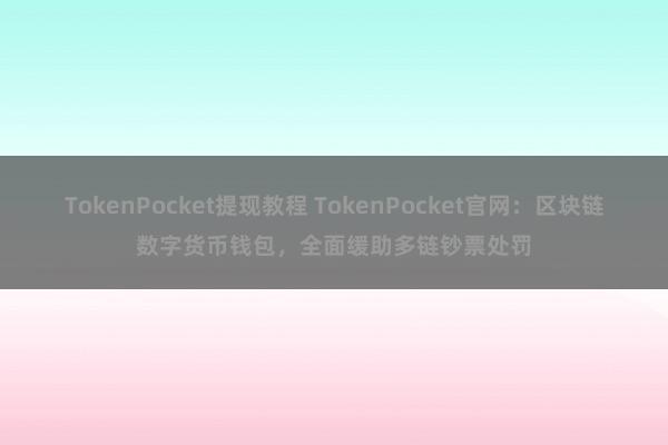 TokenPocket提现教程 TokenPocket官网：区块链数字货币钱包，全面缓助多链钞票处罚