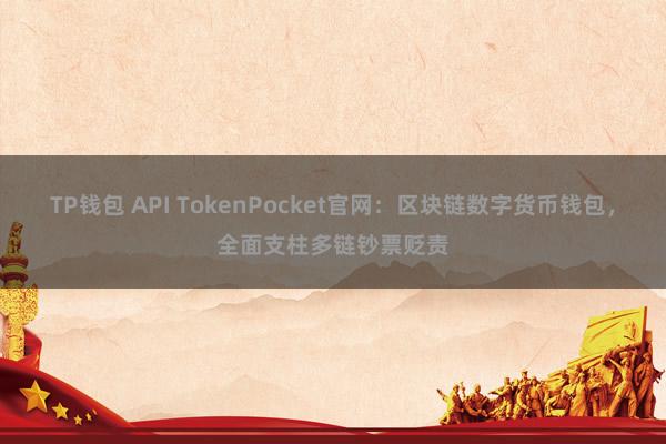 TP钱包 API TokenPocket官网：区块链数字货币钱包，全面支柱多链钞票贬责