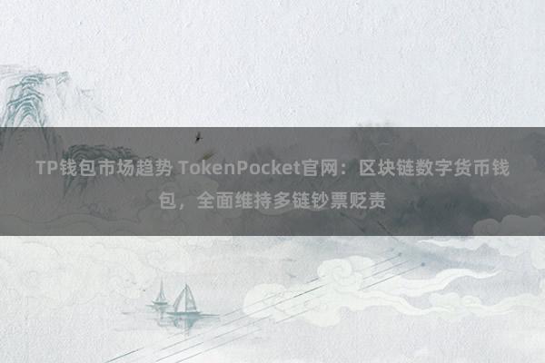 TP钱包市场趋势 TokenPocket官网：区块链数字货币钱包，全面维持多链钞票贬责