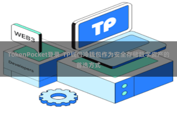TokenPocket登录  TP钱包冷钱包作为安全存储数字资产的首选方式